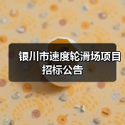 银川市速度轮滑场项目招标公告(图1) 银川市速度轮滑场项目招标公告(图1)