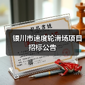 银川市速度轮滑场项目招标公告(图3) 银川市速度轮滑场项目招标公告(图3)