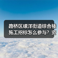 路桥区螺洋街道综合楼施工招标怎么参与?资格条件需了解!(图3) 路桥区螺洋街道综合楼施工招标怎么参与?资格条件需了解!(图3)