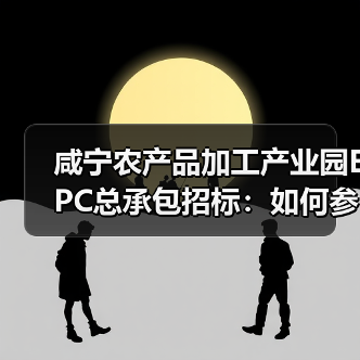 咸宁农产品加工产业园EPC总承包招标:如何参与?(图2) 咸宁农产品加工产业园EPC总承包招标:如何参与?(图2)