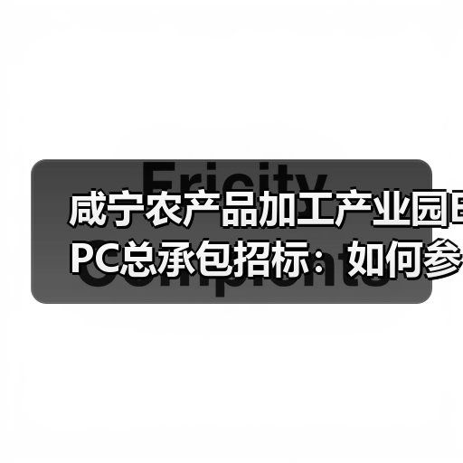 咸宁农产品加工产业园EPC总承包招标:如何参与?(图4) 咸宁农产品加工产业园EPC总承包招标:如何参与?(图4)
