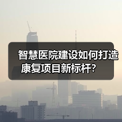 智慧医院建设如何打造康复项目新标杆?(图1) 智慧医院建设如何打造康复项目新标杆?(图1)
