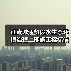 江流域通贤段水生态环境治理二期施工招标信息(图2) 江流域通贤段水生态环境治理二期施工招标信息(图2)