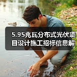 5.95兆瓦分布式光伏项目设计施工招标信息解析 5.95兆瓦分布式光伏项目设计施工招标信息解析