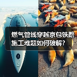燃气管线穿越京包铁路施工难题如何破解? 燃气管线穿越京包铁路施工难题如何破解?