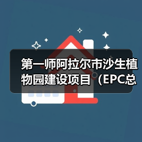 第一师阿拉尔市沙生植物园建设项目(EPC总承包) 第一师阿拉尔市沙生植物园建设项目(EPC总承包)