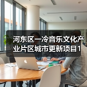 河东区一冷音乐文化产业片区城市更新项目1标段设计施工总承包招标公告 河东区一冷音乐文化产业片区城市更新项目1标段设计施工总承包招标公告