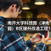 南开大学科技园(津南园)B区提升改造工程1标段施工招标公告 南开大学科技园(津南园)B区提升改造工程1标段施工招标公告
