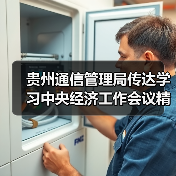 贵州通信管理局传达学习中央经济工作会议精神及工业和信息化部有关工作推进会议精神(图2) 贵州通信管理局传达学习中央经济工作会议精神及工业和信息化部有关工作推进会议精神(图2)