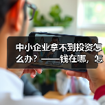 中小企业拿不到投资怎么办？——钱在哪，怎么要，这四步帮你理清楚（图1）
