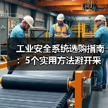 工业安全系统选购指南:5个实用方法避开采购与维护难题(图2) 工业安全系统选购指南:5个实用方法避开采购与维护难题(图2)