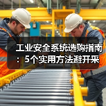 工业安全系统选购指南:5个实用方法避开采购与维护难题(图1) 工业安全系统选购指南:5个实用方法避开采购与维护难题(图1)