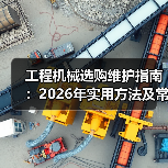 工程机械选购维护指南:2026年实用方法及常见问题解析(图2) 工程机械选购维护指南:2026年实用方法及常见问题解析(图2)