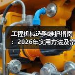 工程机械选购维护指南:2026年实用方法及常见问题解析(图3) 工程机械选购维护指南:2026年实用方法及常见问题解析(图3)