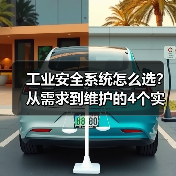工业安全系统怎么选?从需求到维护的4个实用技巧(图1) 工业安全系统怎么选?从需求到维护的4个实用技巧(图1)