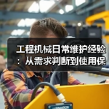 工程机械日常维护经验:从需求判断到使用保养方法 工程机械日常维护经验:从需求判断到使用保养方法