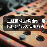 工程机械选择指南:常见问题与5大实用方法 工程机械选择指南:常见问题与5大实用方法